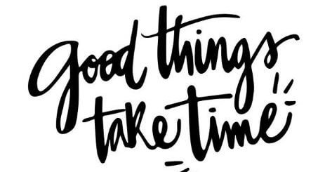 Good Things Take Time